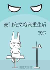《豪门宠文炮灰重生后》作者:饮尔